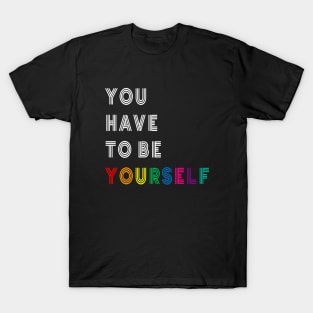 You Have to Be Yourself T-Shirt